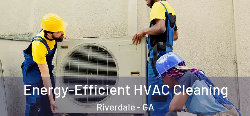  Energy-Efficient HVAC Cleaning Riverdale - GA